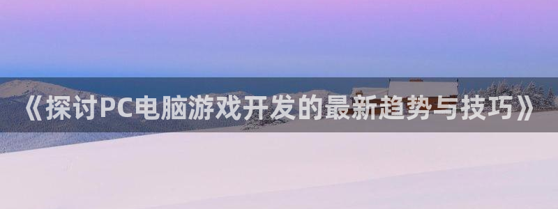 沐鸣登陆地址：《探讨PC电脑游戏开发的最