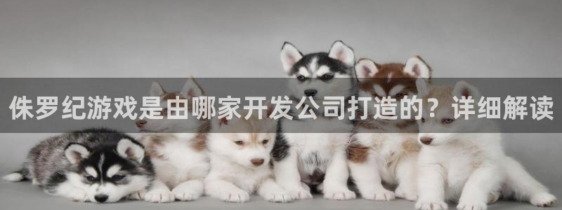 沐鸣娱乐招商：侏罗纪游戏是由哪家开发公司
