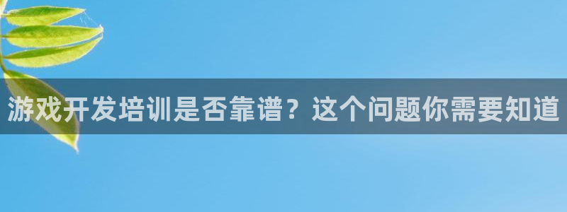 沐鸣平台总代理：游戏开发培训是否靠谱？这个问题你需