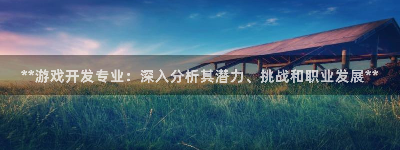 沐鸣娱乐官方网站首页：**游戏开发专业：