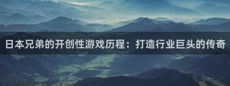 沐鸣1登录地址：日本兄弟的开创性游戏历程