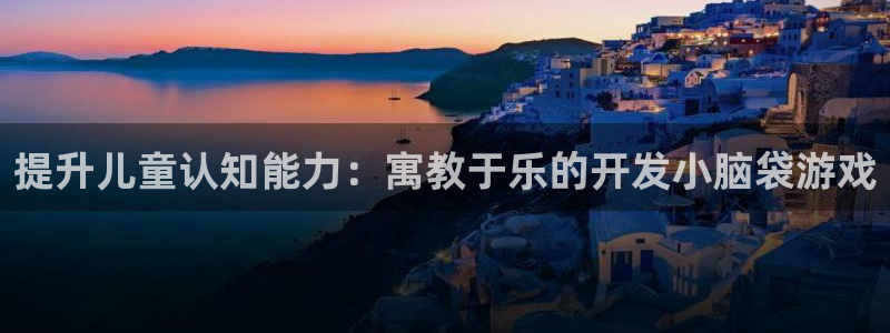 沐鸣官方注册登录：提升儿童认知能力：寓教
