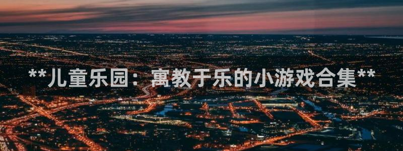 沐鸣娱乐平台登录入口：**儿童乐园：寓教