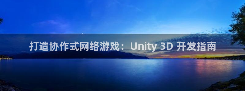 沐鸣注册账号：打造协作式网络游戏：Uni