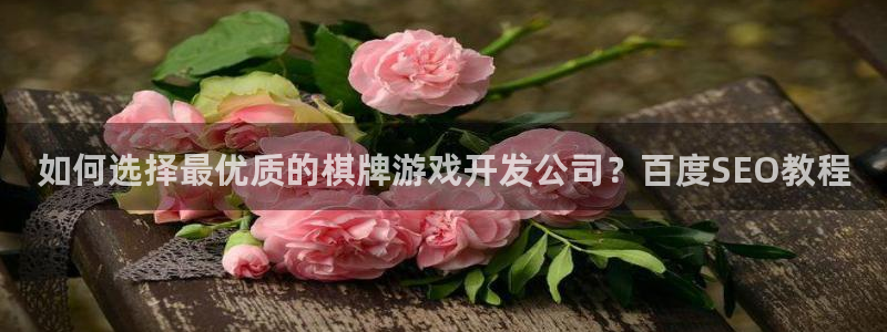 沐鸣1平台：如何选择最优质的棋牌游戏开发