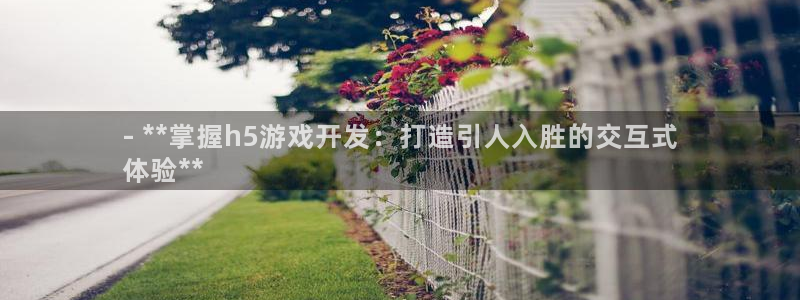 沐鸣科技游戏怎么样：- **掌握h5游戏