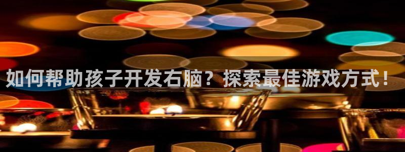 沐鸣娱乐官方网站：如何帮助孩子开发右脑？