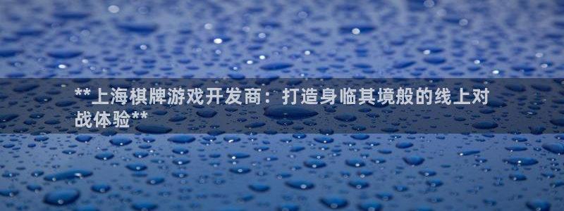 沐鸣4代理：**上海棋牌游戏开发商：打造