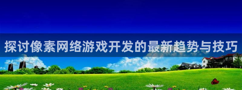 沐鸣注册开户：探讨像素网络游戏开发的最新