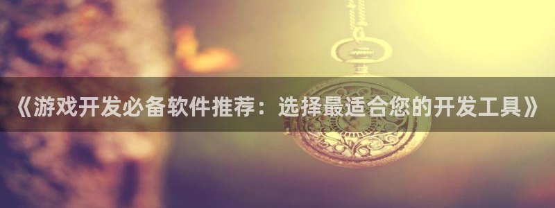 沐鸣代理登陆：《游戏开发必备软件推荐：选