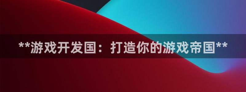 沐鸣1平台登录线路：**游戏开发国：打造